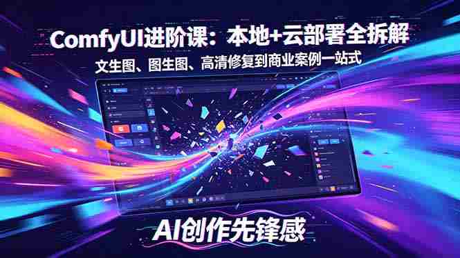 (18286期)SD-ComfyUI进阶课:本地+云部署全拆解,文生图、图生图、高清修复到商业案例一站式-有道网创