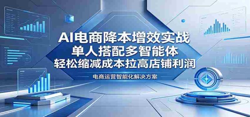 AI电商降本增效实战：单人搭配多智能体，轻松缩减成本拉高店铺利润-有道网创