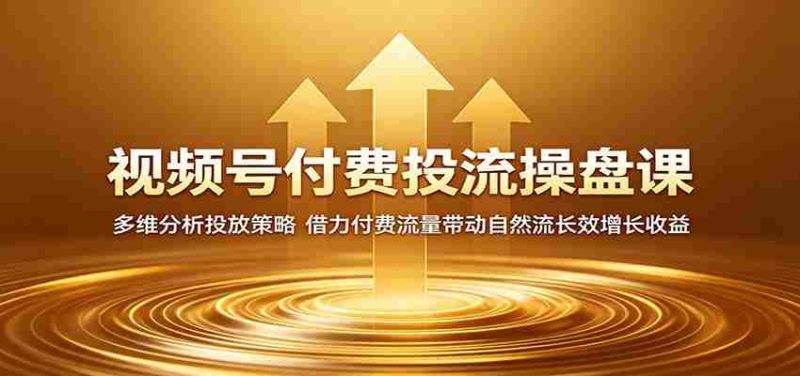 视频号付费投流操盘课:多维分析投放策略,借力付费流量带动自然流长效增长收益-有道网创