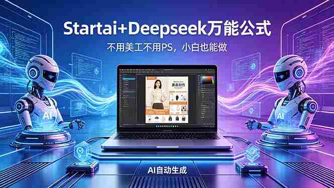 (18341期)AI自动做电商详情页:Startai+Deepseek万能公式,不用美工不用PS,小白也能做-有道网创