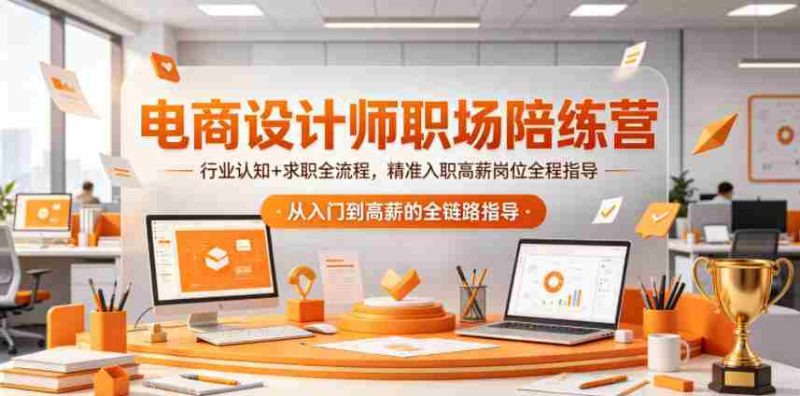 电商设计师职场陪练营,行业认知+求职全流程,精准入职高薪岗位全程指导-有道网创