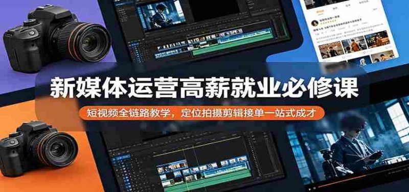 新媒体运营高薪就业必修课:短视频全链路教学,定位拍摄剪辑接单一站式成才-有道网创