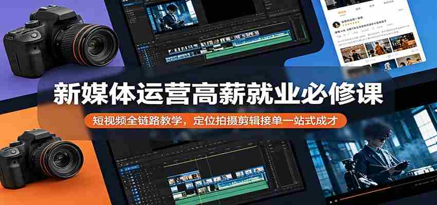 新媒体运营高薪就业必修课：短视频全链路教学，定位拍摄剪辑接单一站式成才-有道网创