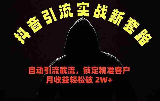 (18624期)抖音引流实战新套路,挂机自动引流截流精准锁定客户,月收益破 2W+-有道网创