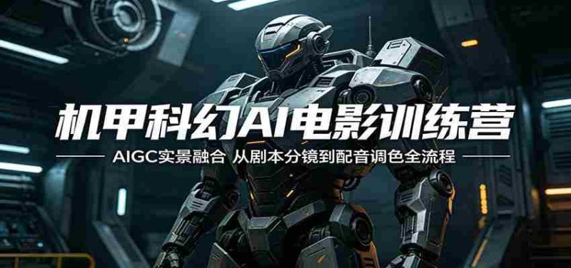 机甲科幻AI电影训练营:AIGC实景融合,从剧本分镜到配音调色全流程-有道网创