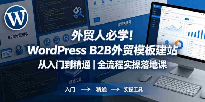 外贸人必学!WordPress B2B外贸模板建站从入门到精通|全流程实操落地课-有道网创