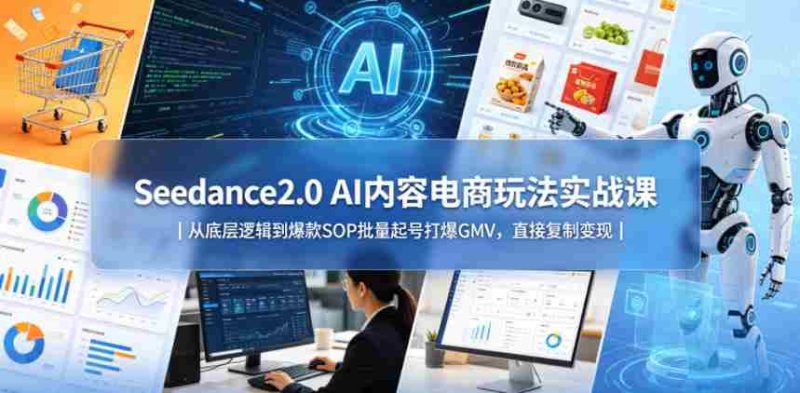 Seedance2.0 AI内容电商玩法实战课|从底层逻辑到爆款SOP批量起号打爆GMV,直接复制变现-有道网创