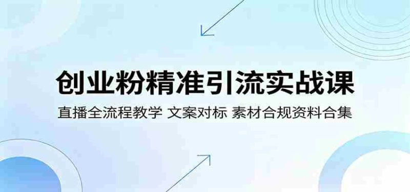 创业粉精准引流实战课:直播全流程教学,文案对标,素材合规资料合集-有道网创