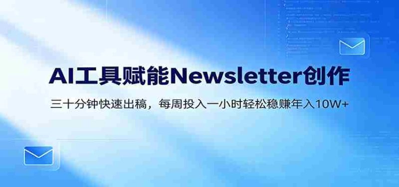 AI赋能Newsletter变现课:30分钟出内容,每周1小时年入10W+-有道网创