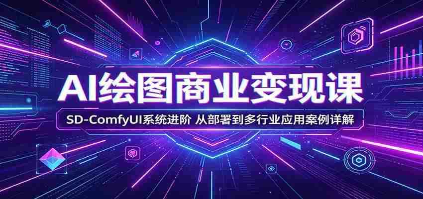 AI绘图商业变现课：SD-ComfyUI系统进阶，从部署到多行业应用案例详解-有道网创