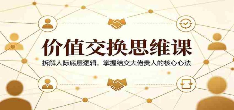价值交换思维课:拆解人际底层逻辑,掌握结交大佬贵人的核心心法-有道网创