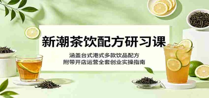新潮茶饮配方研习课：涵盖台式港式多款饮品配方，附带开店运营全套创业实操指南-有道网创