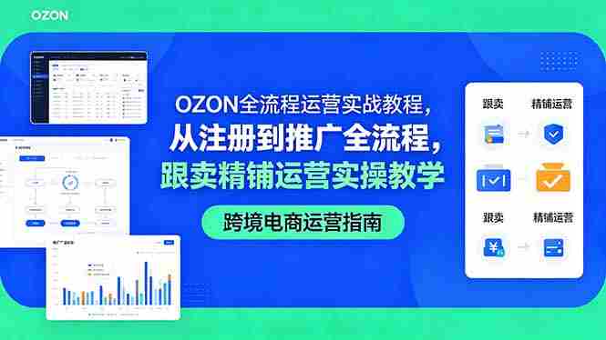 （18519期）OZON全流程运营实战教程，从注册到推广全流程，跟卖精铺运营实操教学-有道网创