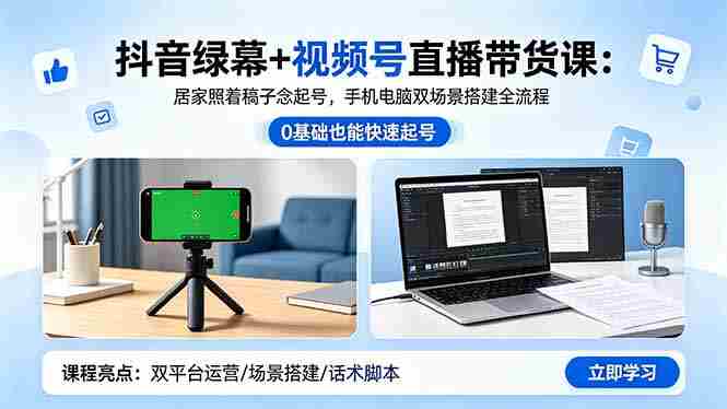(18494期)抖音绿幕+视频号直播带货课:居家照着稿子念起号,手机电脑双场景搭建全流程-有道网创