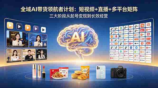 （18593期）全域AI带货领航者计划：短视频+直播+多平台矩阵，三大阶段从起号变现到长效经营-有道网创