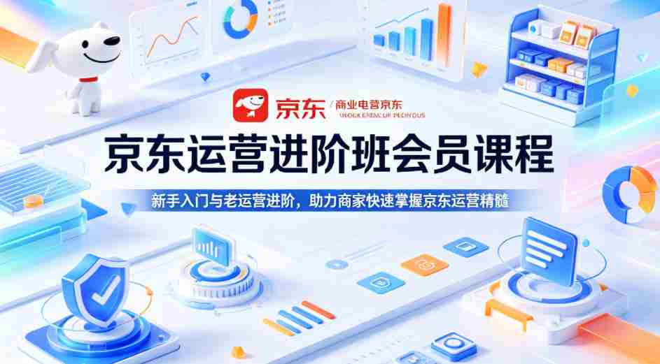 京东运营进阶班会员课程，新手入门与老运营进阶，助力商家快速掌握京东运营精髓-有道网创