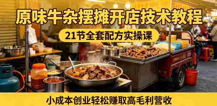 原味牛杂摆摊开店技术教程，21节全套配方实操课，小成本创业轻松賺取高毛利营收-有道网创