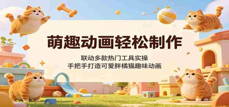 萌趣动画轻松制作，联动多款热门工具实操，手把手打造可爱胖橘猫趣味动画-有道网创
