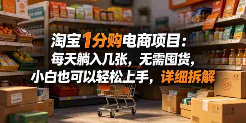 淘宝1分购电商项目:每天躺入几张,无需囤货,小白也可以轻松上手,详细拆解-有道网创