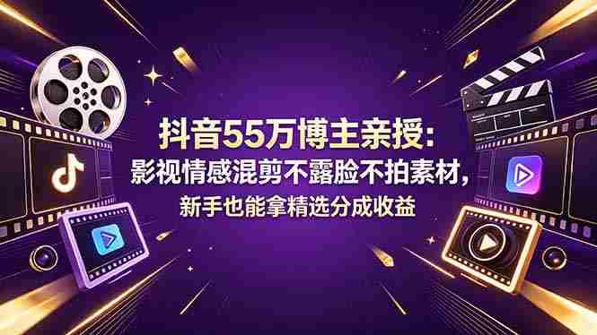 (18397期)抖音55万博主亲授:影视情感混剪不露脸不拍素材,新手也能拿精选分成收益-有道网创