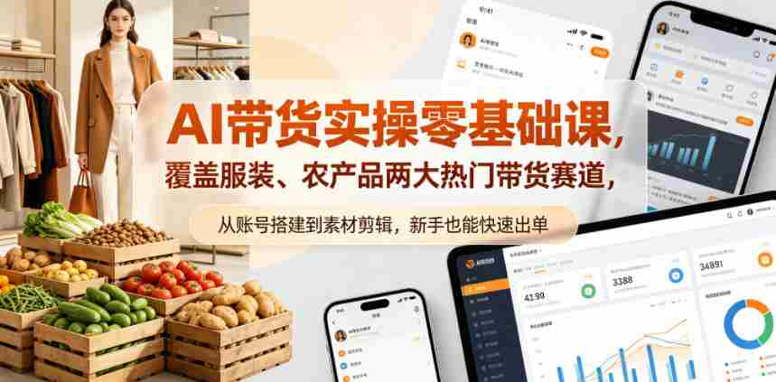 AI带货实操零基础课，覆盖服装、农产品两大热门带货赛道，从账号搭建到素材剪辑，新手也能快速出单-有道网创