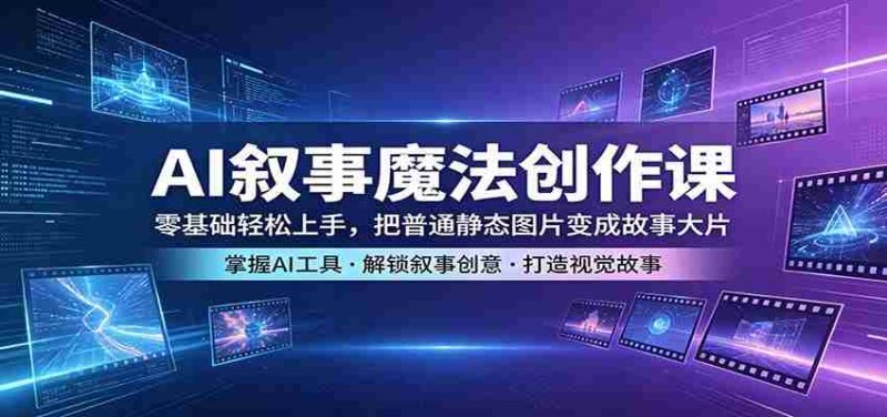 AI叙事魔法创作课:零基础轻松上手,把普通静态图片变成故事大片-有道网创