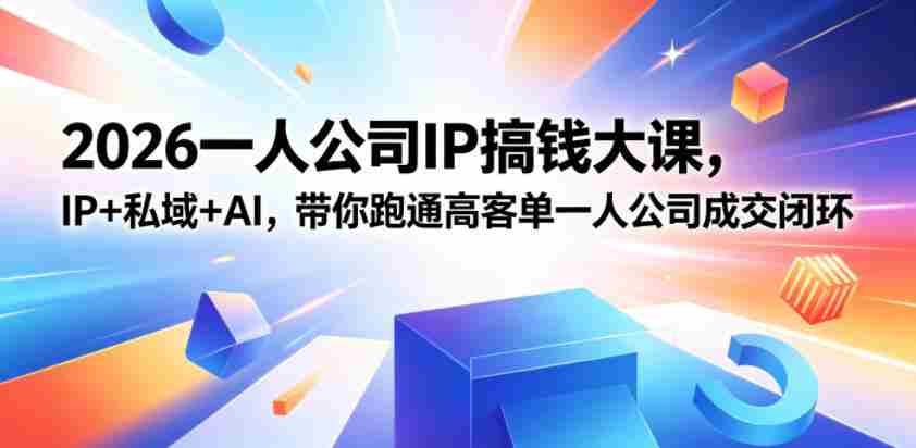 2026一人公司IP搞钱大课扬州站,IP+私域+AI,带你跑通高客单一人公司成交闭环(5.15-16-17)