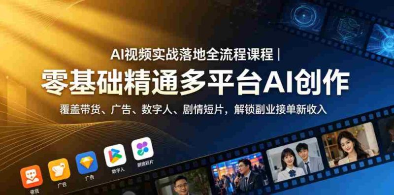AI视频实战落地全流程课程｜零基础精通多平台AI创作，覆盖带货、广告、数字人、剧情短片，解锁副业接单新收入-有道网创