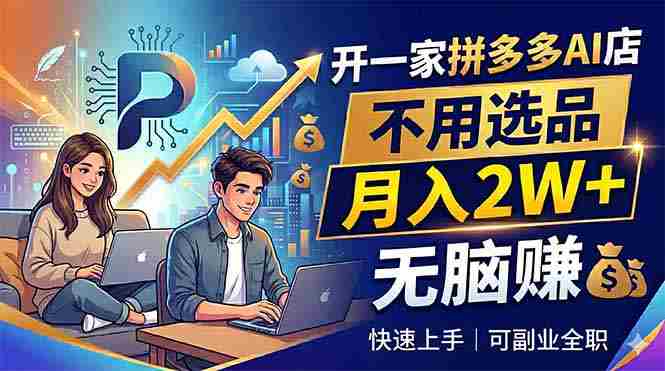 （18520期）开一家拼多多AI店，不用选品，月入2W+，无脑赚，可副业全职-有道网创