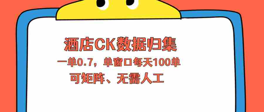 （18350期）上班也能玩的酒店CK数据归集，一单0.7单窗口每天可做100单，一个人就能矩阵操作-有道网创