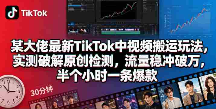 某大佬最新TikTok中视频搬运玩法,实测破解原创检测,流量稳冲破万,半个小时一条爆款-有道网创