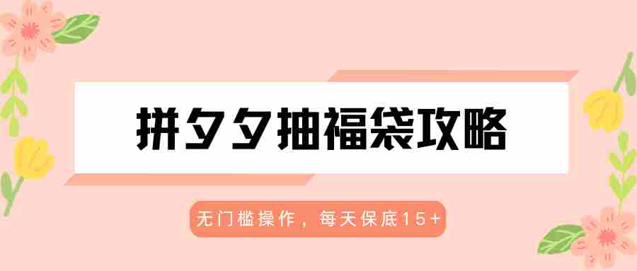 拼夕夕抽福袋攻略，无门槛操作，每天保底15+-有道网创