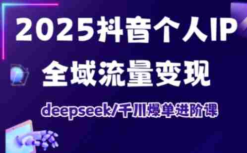 抖音个人IP全域流量变现进阶课,deepseek千川爆单进阶课(更新2026年05月)-有道网创