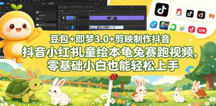 豆包＋即梦3.0+剪映制作抖音小红书儿童绘本龟兔赛跑视频，零基础小白也能轻松上手-有道网创