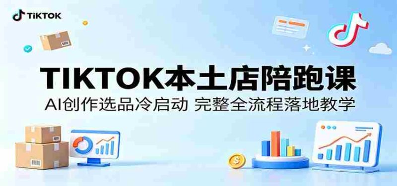 TIKTOK本土店陪跑课:AI创作选品冷启动,完整全流程落地教学-有道网创