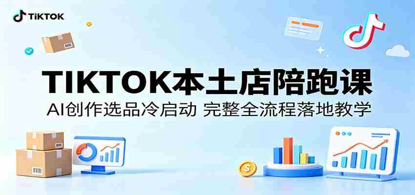 TIKTOK本土店陪跑课：AI创作选品冷启动，完整全流程落地教学-有道网创