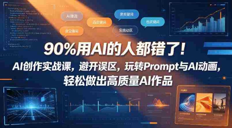 90%用AI的人都错了!AI创作实战课,避开误区,玩转Prompt与AI动画,轻松做出高质量AI作品-有道网创
