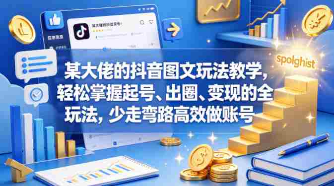 某大佬的抖音图文玩法教学,轻松掌握起号、出圈、变现的全套玩法,少走弯路高效做账号-有道网创
