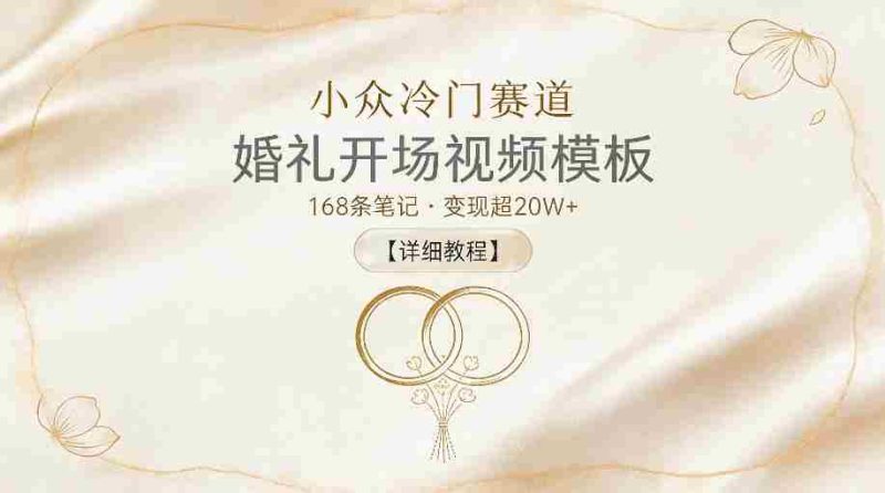 小众冷门赛道，婚礼开场视频模板，168条笔记，变现超20W+【详细教程】-有道网创
