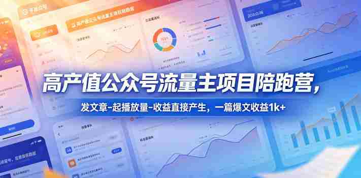 高产值公众号流量主项目陪跑营,发文章-起播放量-收益直接产生,一篇爆文收益1k+-有道网创