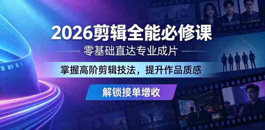 2026剪辑全能必修课，零基础直达专业成片，掌握高阶剪辑技法，提升作品质感解锁接单增收-有道网创