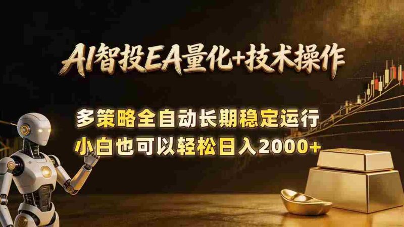 （18546期）AI智投EA量化训练营，自动化黄金操盘技术，小白也可以轻松上手日入2000+-有道网创