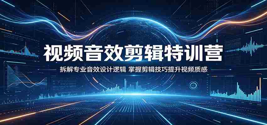 视频音效剪辑特训营：拆解专业音效设计逻辑，掌握剪辑技巧提升视频质感-有道网创