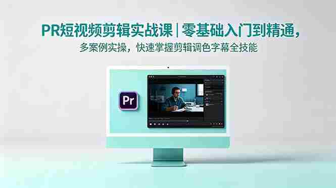 （18633期）PR短视频剪辑实战课｜零基础入门到精通，多案例实操，快速掌握剪辑调色字幕全技能-有道网创