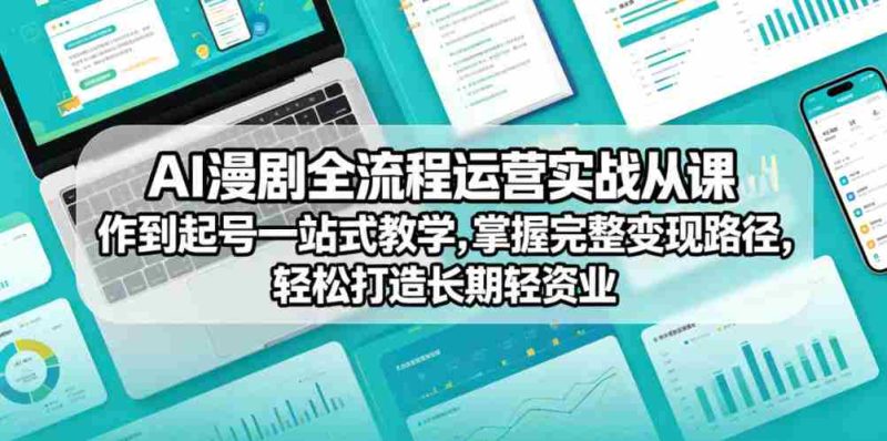 AI漫剧全流程运营实战课从创作到起号一站式教学，掌握完整变现路径，轻松打造长期轻资产副业-有道网创