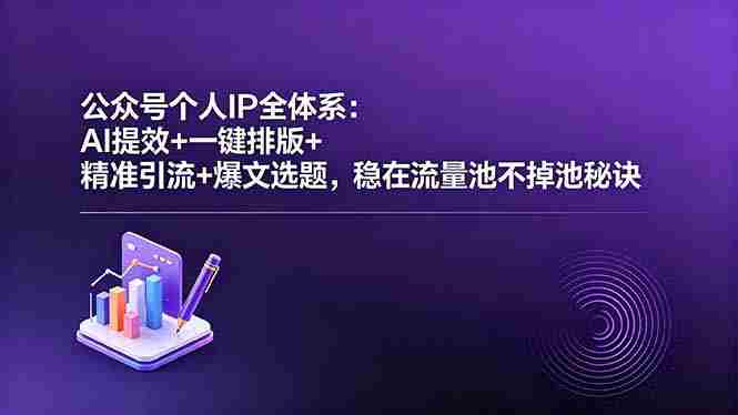 （18528期）公众号个人IP全体系：AI提效+一键排版+精准引流+爆文选题，稳在流量池不掉池秘诀-有道网创