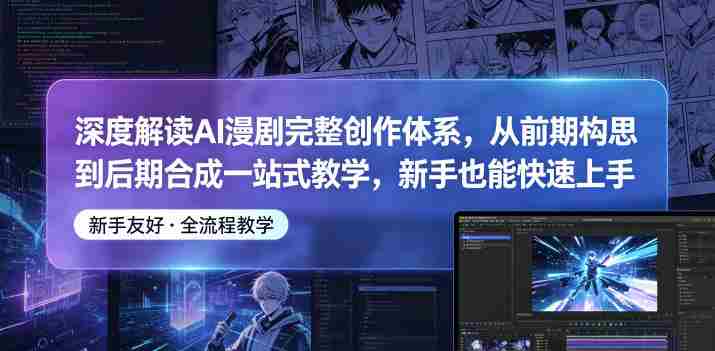深度解读AI漫剧完整创作体系，从前期构思到后期合成一站式教学，新手也能快速上手-有道网创