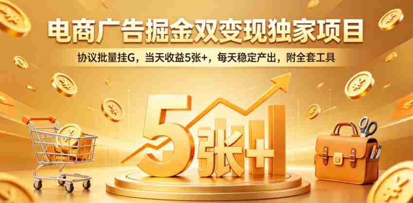 电商广告掘金双变现独家项目，协议批量挂G，当天收益5张+，每天稳定产出，附全套工具【揭秘】-有道网创