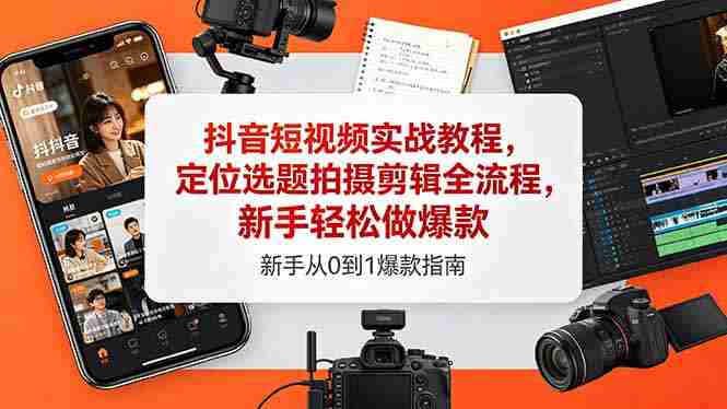 （18524期）抖音短视频实战教程，定位选题拍摄剪辑全流程，新手轻松做爆款-有道网创