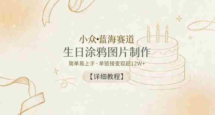小众蓝海赛道，生日涂鸦图片制作，简单易上手，单链接变现超12W+【详细教程】-有道网创